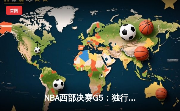 NBA西部决赛G5：独行侠三叉戟合砍80分力克勇士，东契奇30+14率队夺赛点