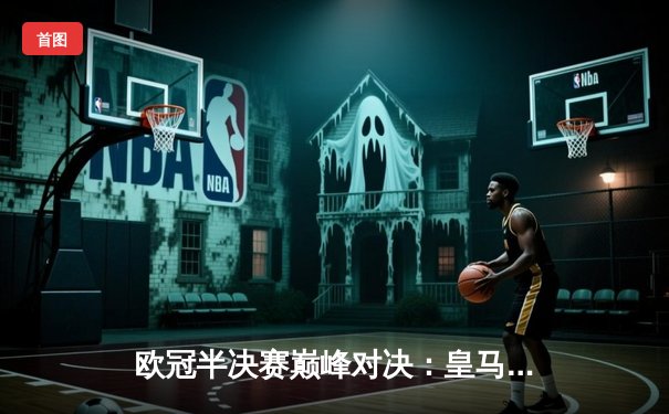 欧冠半决赛巅峰对决：皇马加时3-2逆转拜仁，本泽马戴帽创历史