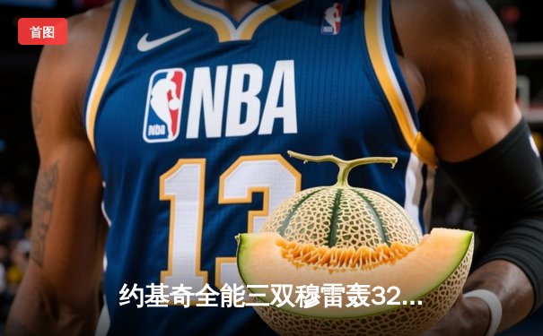 约基奇全能三双穆雷轰32分，掘金主场险胜森林狼总比分扳成2-3