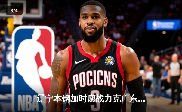 辽宁本钢加时鏖战力克广东宏远 CBA总决赛大比分2-1领先 - 3