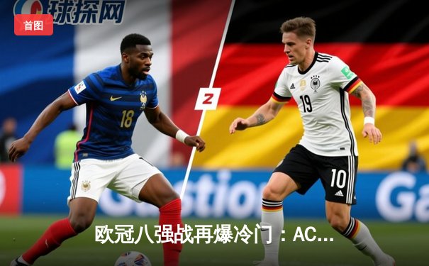 欧冠八强战再爆冷门：AC米兰主场2-1逆转那不勒斯，莱奥独造两球成关键先生