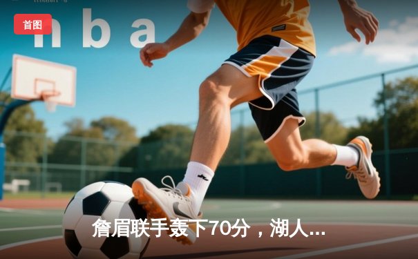 詹眉联手轰下70分，湖人加时险胜掘金扳平系列赛