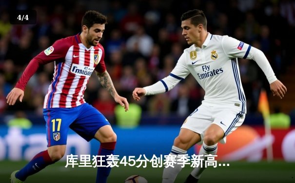 库里狂轰45分创赛季新高，勇士加时险胜凯尔特人迎六连胜 - 4