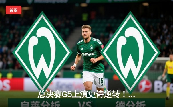 总决赛G5上演史诗逆转！掘金绝境翻盘热火，约基奇三双定乾坤