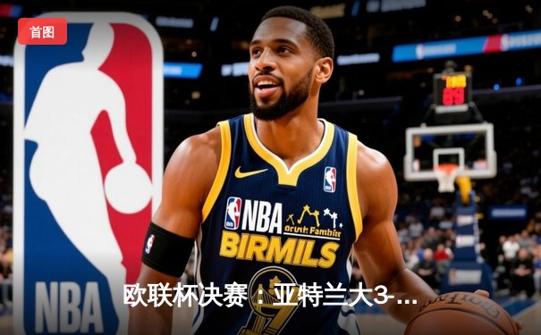 欧联杯决赛：亚特兰大3-0完胜勒沃库森，终结对手51场不败神话