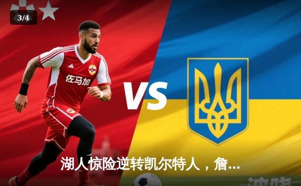 湖人惊险逆转凯尔特人，詹姆斯关键三分锁定胜局 - 3