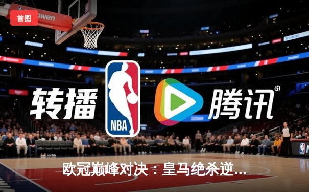 欧冠巅峰对决：皇马绝杀逆转曼城，本泽马加时赛一剑封喉