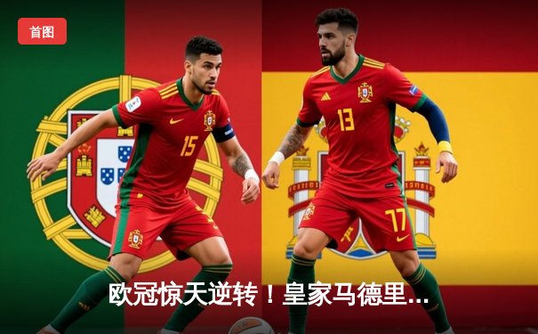 欧冠惊天逆转！皇家马德里补时绝杀拜仁慕尼黑，挺进温布利决赛