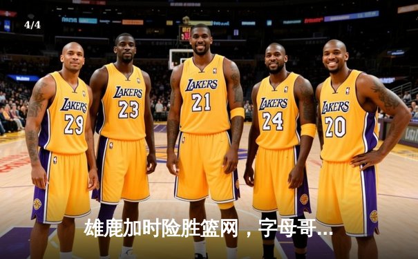 雄鹿加时险胜篮网，字母哥44分14篮板制霸内线，利拉德关键三分锁定胜局 - 4