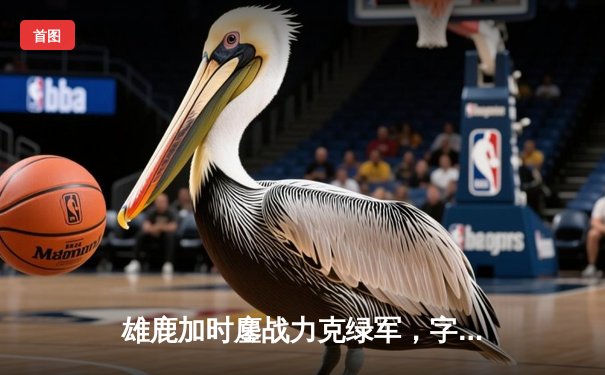 雄鹿加时鏖战力克绿军，字母哥44+14+7主宰北岸花园