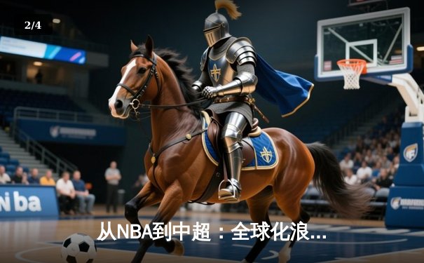 从NBA到中超：全球化浪潮下体育产业的变革与机遇 - 2