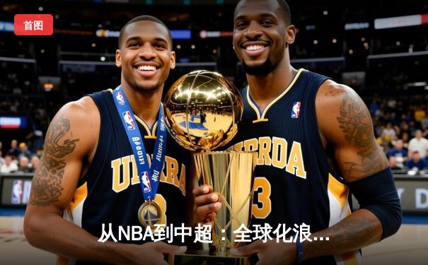 从NBA到中超：全球化浪潮下体育产业的变革与机遇